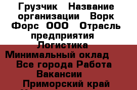 Грузчик › Название организации ­ Ворк Форс, ООО › Отрасль предприятия ­ Логистика › Минимальный оклад ­ 1 - Все города Работа » Вакансии   . Приморский край,Уссурийский г. о. 